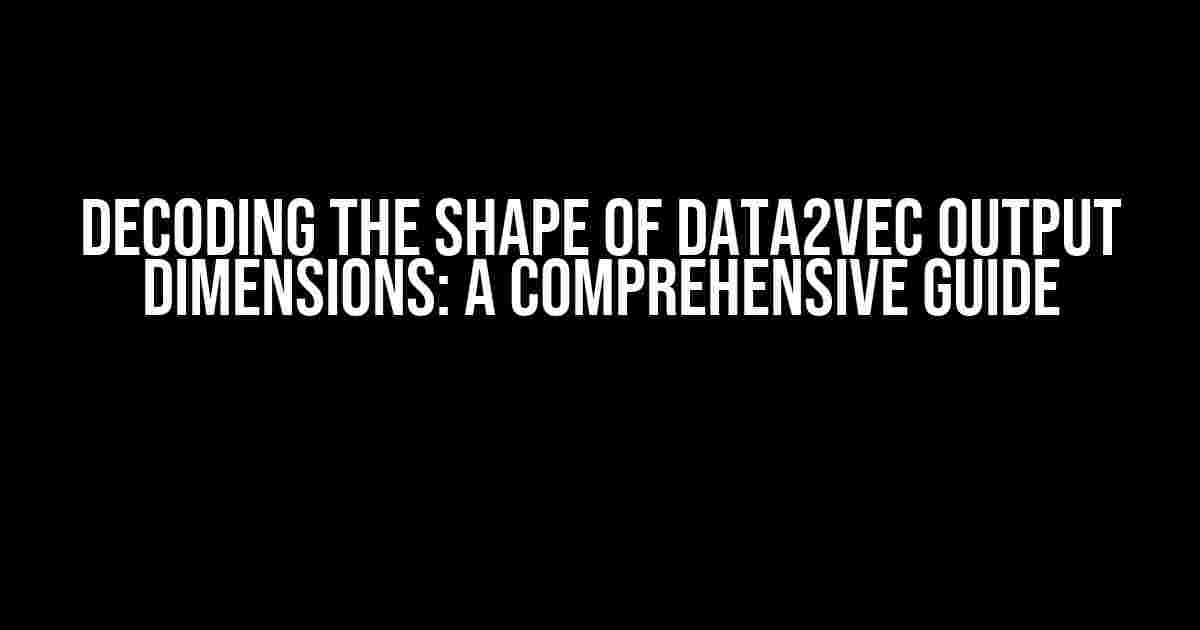 Decoding the Shape of Data2Vec Output Dimensions: A Comprehensive Guide