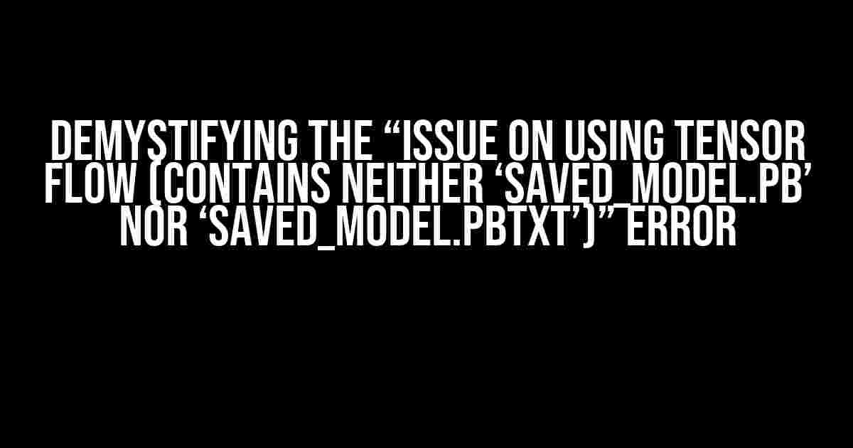 Demystifying the “Issue on using tensor flow (contains neither ‘saved_model.pb’ nor ‘saved_model.pbtxt’)” Error