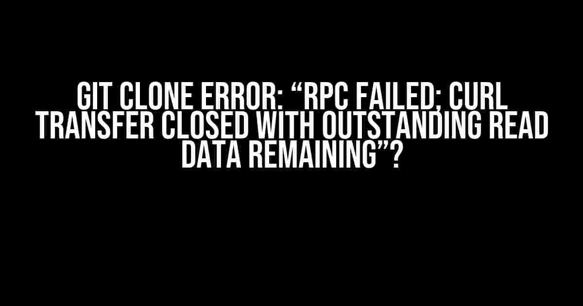 Git Clone Error: “RPC failed; curl transfer closed with outstanding read data remaining”?