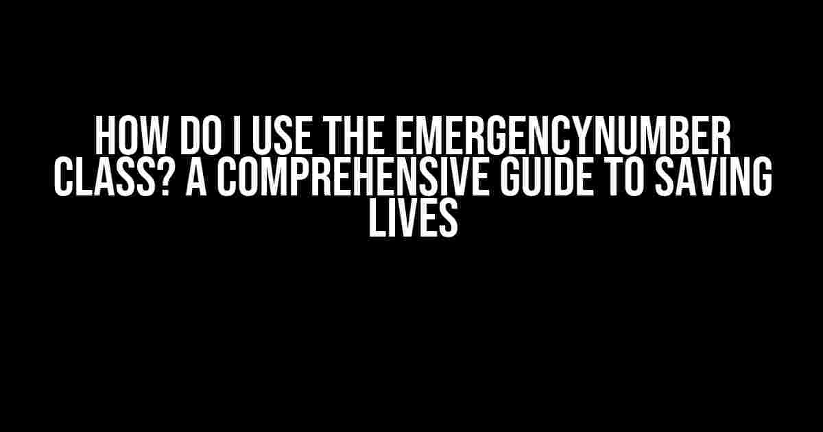 How Do I Use the EmergencyNumber Class? A Comprehensive Guide to Saving Lives