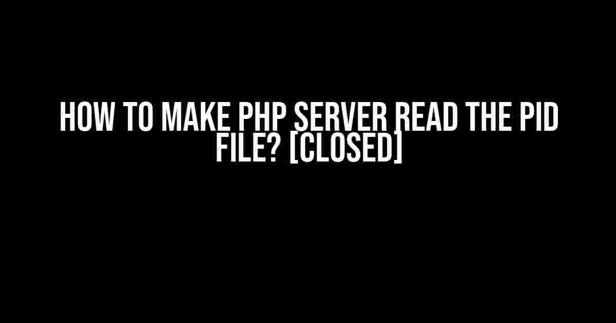 How to Make PHP Server Read the pid File? [closed]