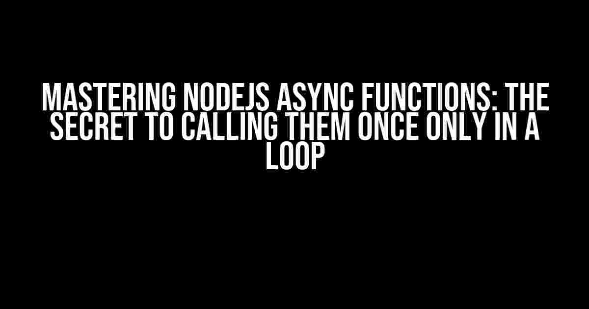 Mastering NodeJS Async Functions: The Secret to Calling Them Once Only in a Loop