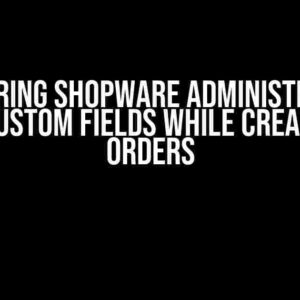 Mastering Shopware Administration: Saving Custom Fields While Creating New Orders