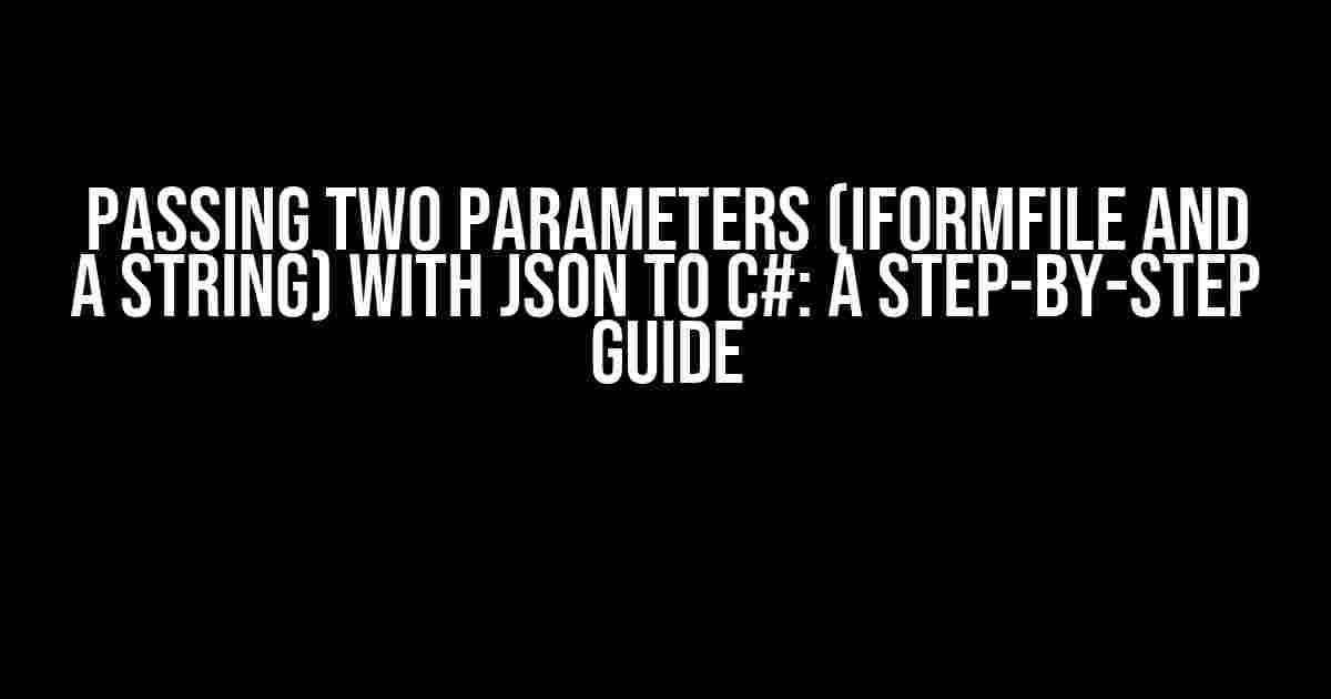 Passing two parameters (IFormFile and a string) with JSON to C#: A Step-by-Step Guide