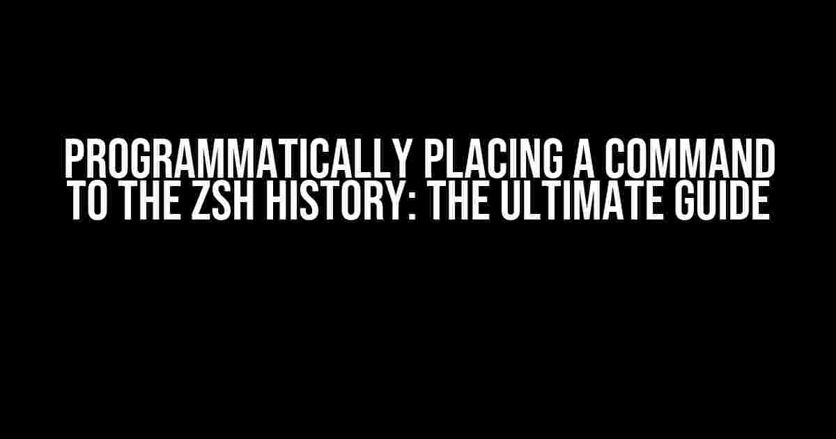 Programmatically Placing a Command to the zsh History: The Ultimate Guide