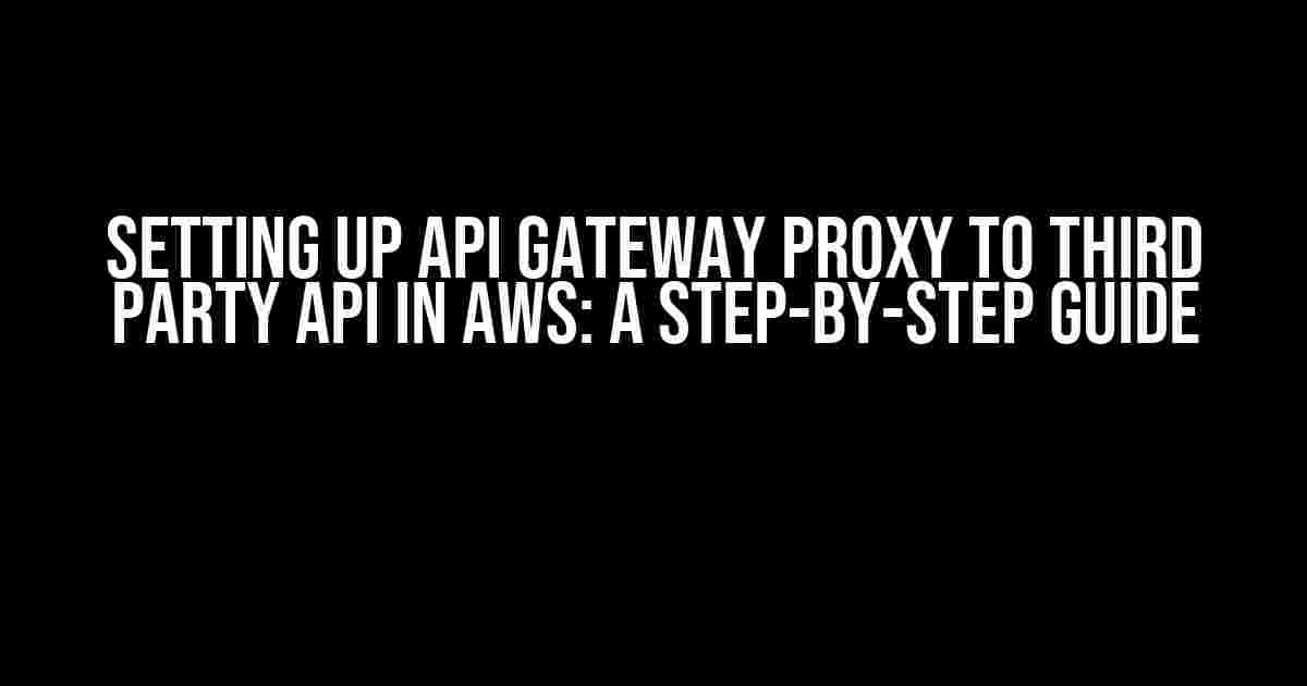 Setting up API Gateway Proxy to third party API in AWS: A Step-by-Step Guide