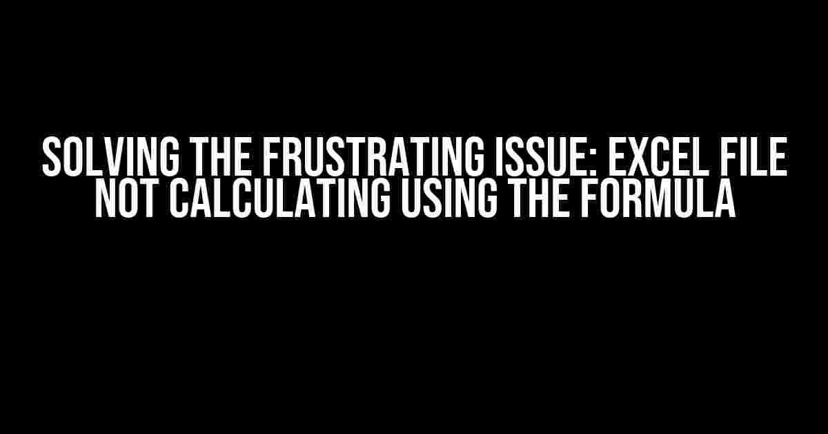 Solving the Frustrating Issue: Excel File Not Calculating Using the Formula