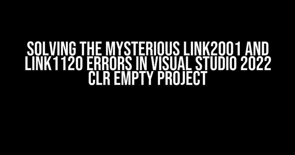 Solving the Mysterious LINK2001 and LINK1120 Errors in Visual Studio 2022 CLR Empty Project