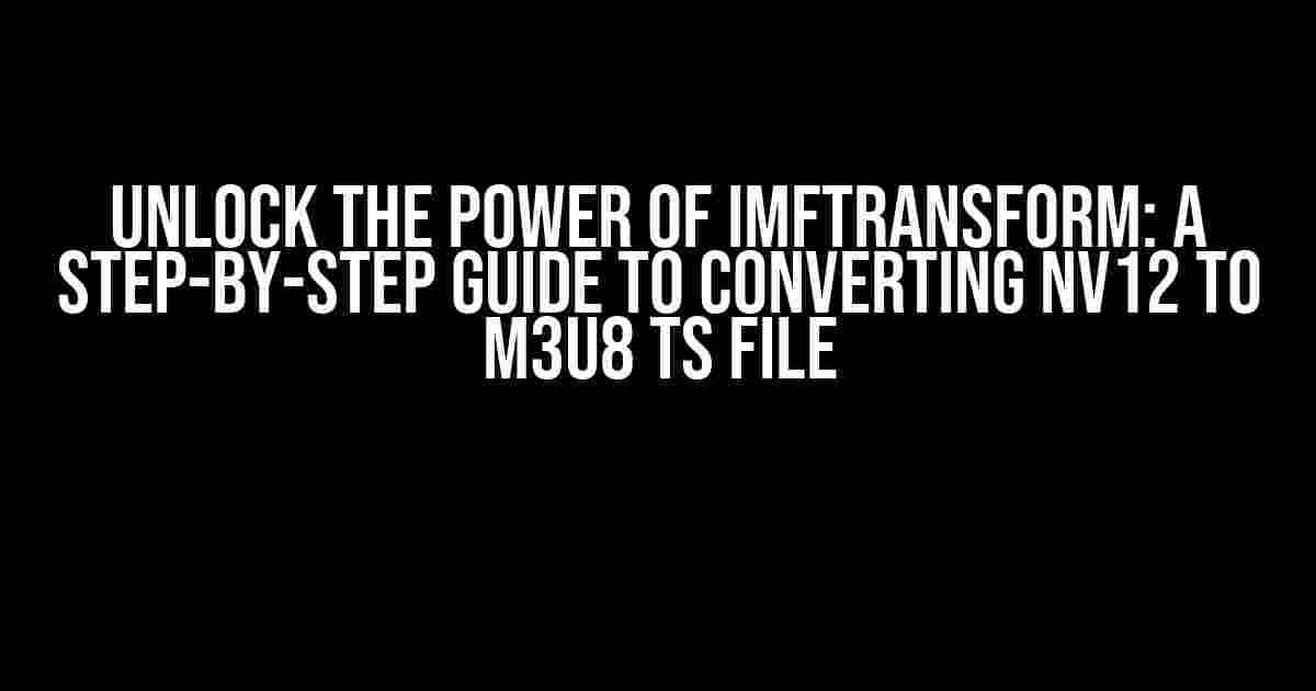 Unlock the Power of IMFTransform: A Step-by-Step Guide to Converting NV12 to M3U8 TS File