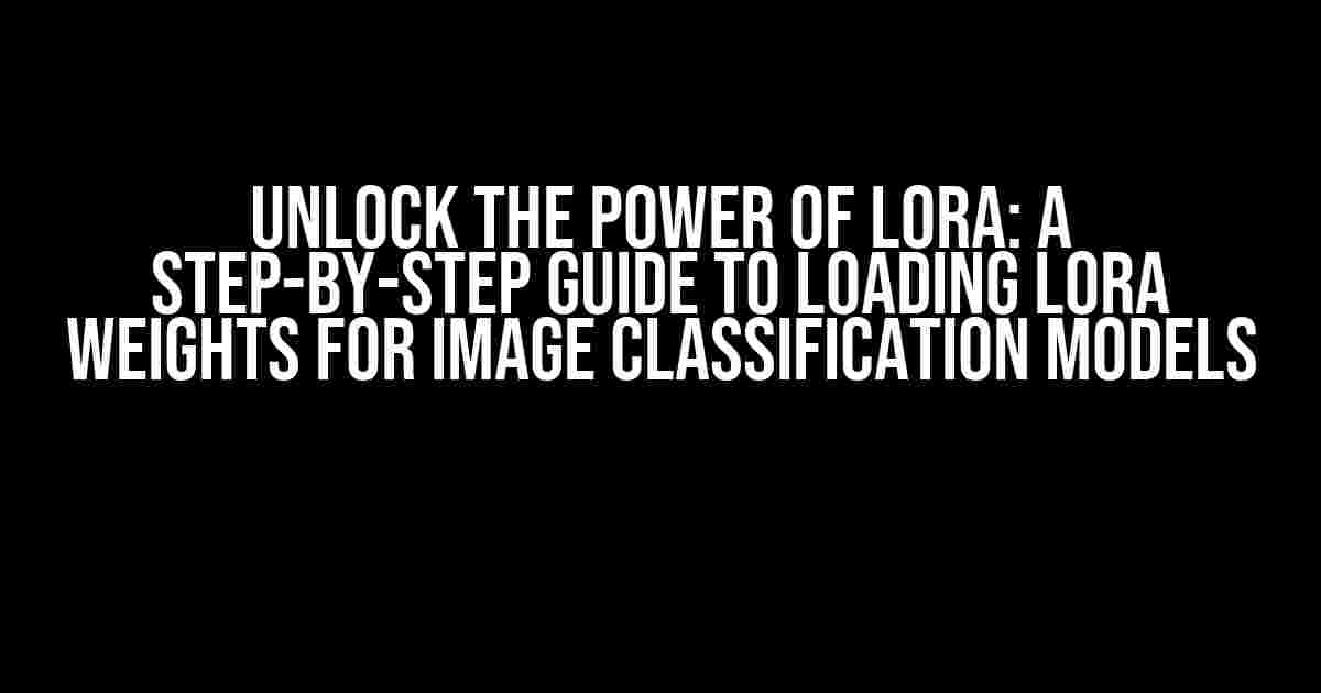 Unlock the Power of LoRA: A Step-by-Step Guide to Loading LoRA Weights for Image Classification Models